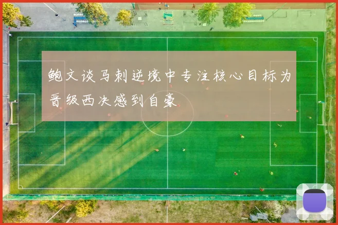 鲍文谈马刺逆境中专注核心目标为晋级西决感到自豪