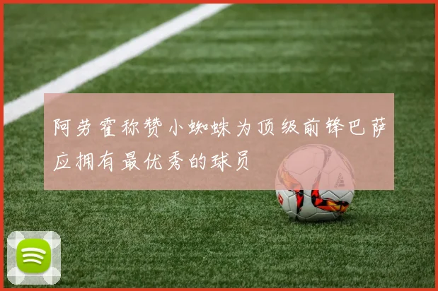 阿劳霍称赞小蜘蛛为顶级前锋巴萨应拥有最优秀的球员
