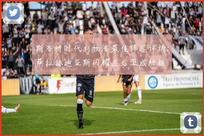 斯洛特时代利物浦最佳阵容评析：萨拉赫迪亚斯闪耀左后卫成短板