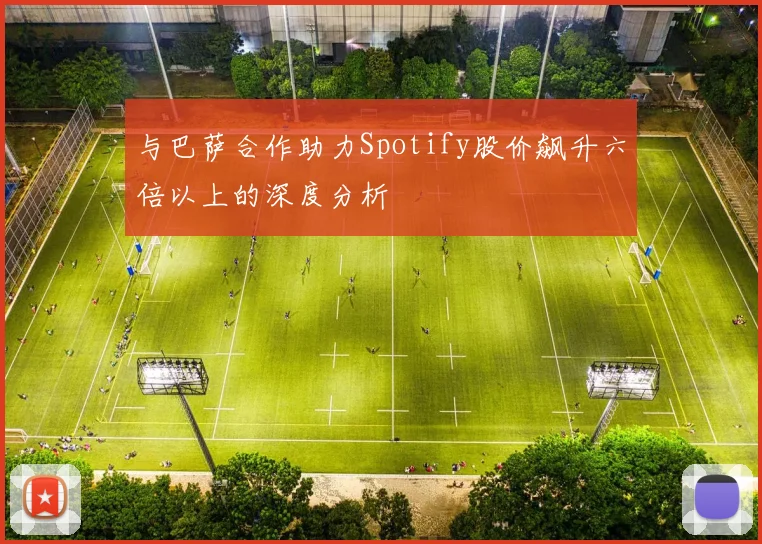 与巴萨合作助力Spotify股价飙升六倍以上的深度分析